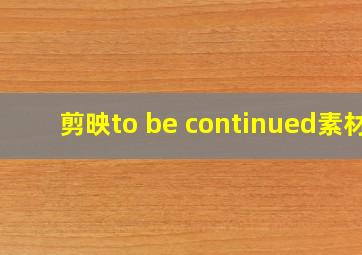 剪映to be continued素材